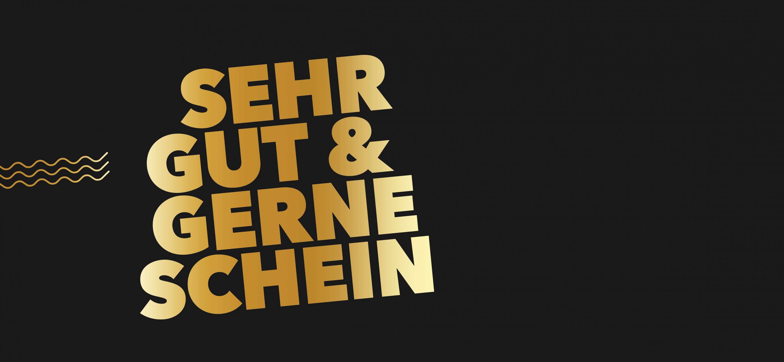 Goldene, fett gedruckte Schrift auf schwarzem Hintergrund. Die Worte sind versetzt angeordnet und lauten: "SEHR GUT & GERNE SCHEIN". Links sind kleine, gewellte Linien in Gold.